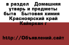  в раздел : Домашняя утварь и предметы быта » Бытовая химия . Красноярский край,Кайеркан г.